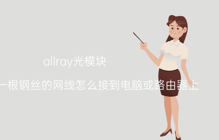 allray光模块 里面只有一根钢丝的网线怎么接到电脑或路由器上，需要注意些什么？